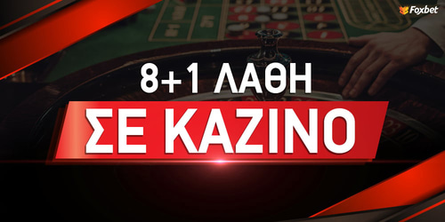 Τα 8+1 λάθη που δεν πρέπει να κάνεις σε ένα καζίνο